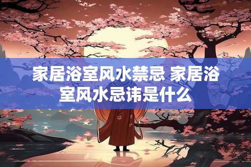 家居浴室风水禁忌 家居浴室风水忌讳是什么
