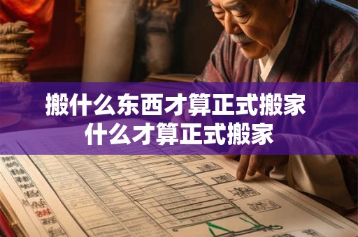 搬什么东西才算正式搬家 什么才算正式搬家