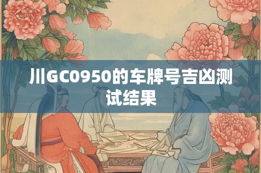 川GC0950的车牌号吉凶测试结果