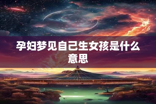 孕妇梦见自己生女孩是什么意思