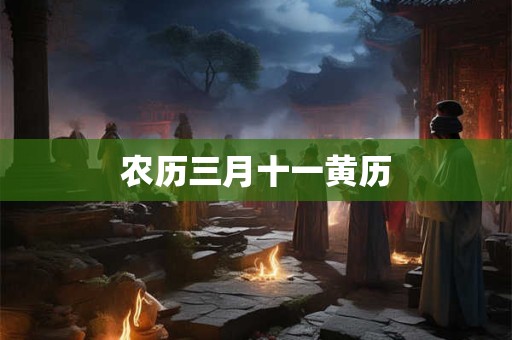 农历三月十一黄历 农历三月十一黄历