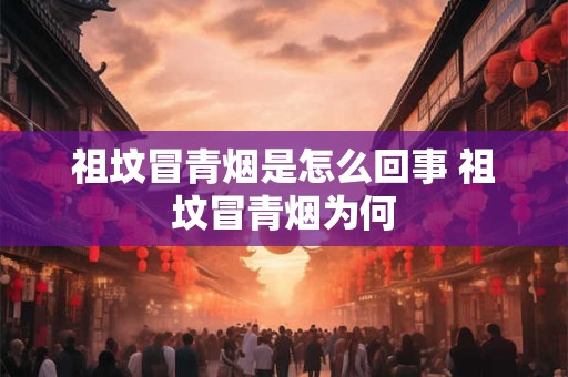 祖坟冒青烟是怎么回事 祖坟冒青烟为何
