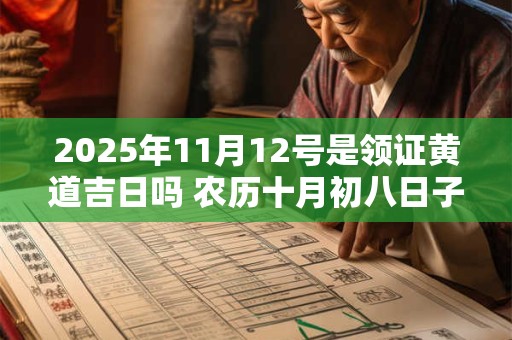 2025年11月12号是领证黄道吉日吗 农历十月初八日子好吗