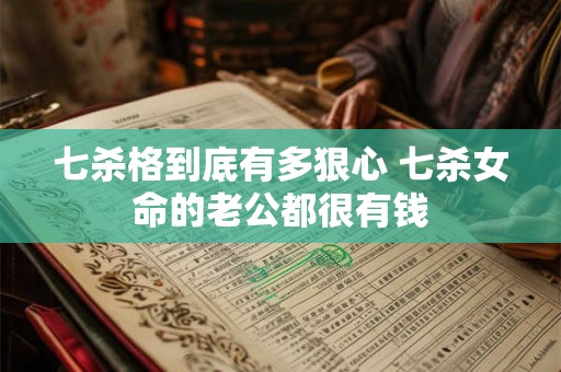 七杀格到底有多狠心 七杀女命的老公都很有钱