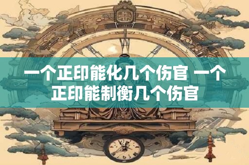 一个正印能化几个伤官 一个正印能制衡几个伤官
