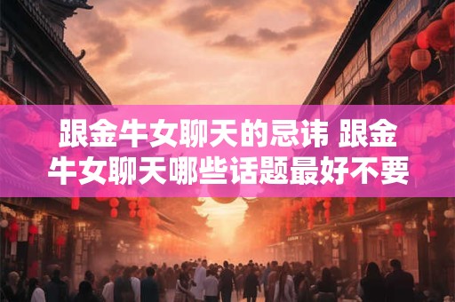 跟金牛女聊天的忌讳 跟金牛女聊天哪些话题最好不要碰