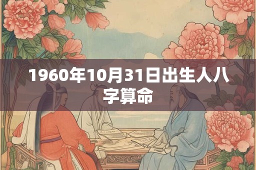 1960年10月31日出生人八字算命 1960年10月31日出生人八字算命