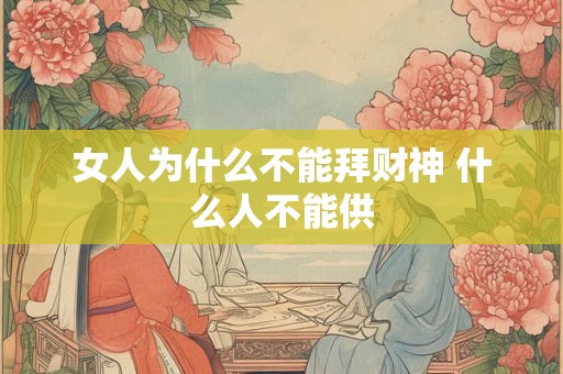 女人为什么不能拜财神 什么人不能供