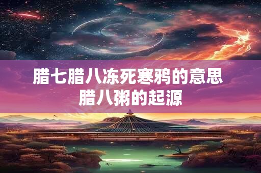 腊七腊八冻死寒鸦的意思 腊八粥的起源
