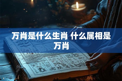 万肖是什么生肖 什么属相是万肖