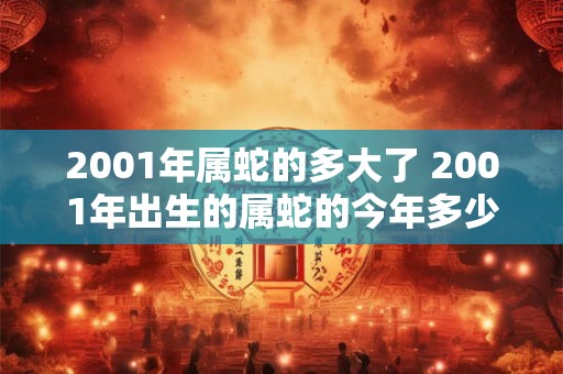 2001年属蛇的多大了 2001年出生的属蛇的今年多少岁了