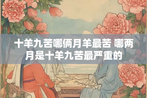 十羊九苦哪俩月羊最苦 哪两月是十羊九苦最严重的
