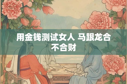 用金钱测试女人 马跟龙合不合财