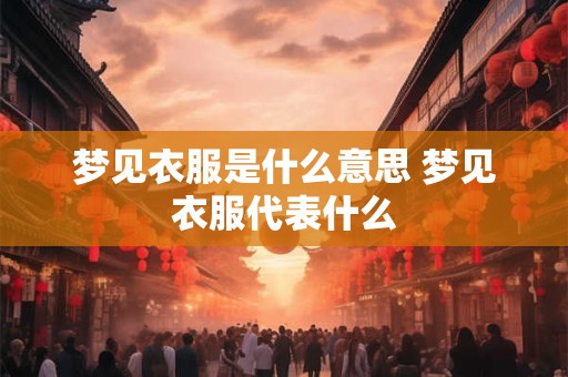 梦见衣服是什么意思 梦见衣服代表什么