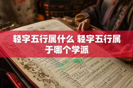轻字五行属什么 轻字五行属于哪个学派