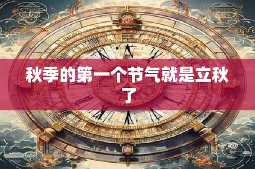 秋季的第一个节气就是立秋了 秋季的第一个节气就是立秋了