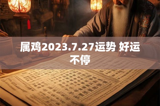 属鸡2023.7.27运势 好运不停