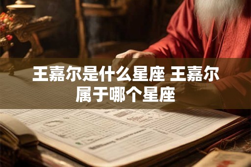 王嘉尔是什么星座 王嘉尔属于哪个星座