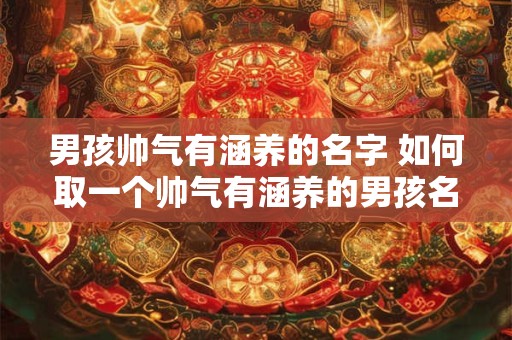男孩帅气有涵养的名字 如何取一个帅气有涵养的男孩名字