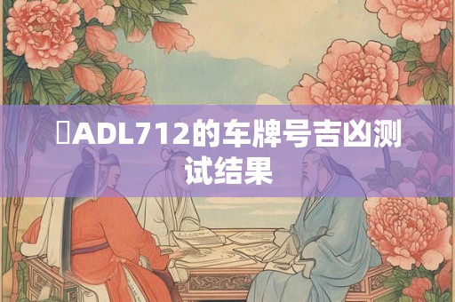 遼ADL712的车牌号吉凶测试结果