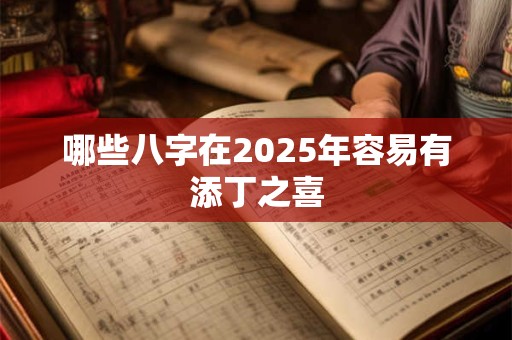 哪些八字在2026年容易有添丁之喜 哪些八字在2026年容易有添丁之喜