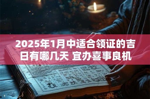 2025年1月中适合领证的吉日有哪几天 宜办喜事良机