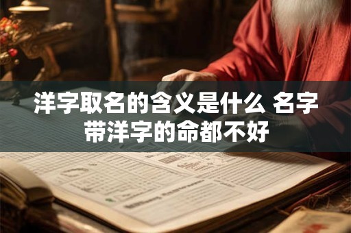 洋字取名的含义是什么 名字带洋字的命都不好