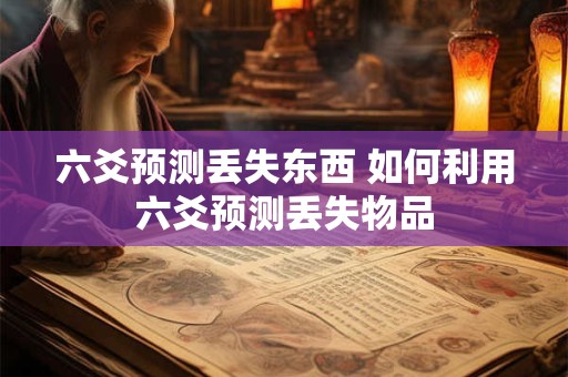 六爻预测丢失东西 如何利用六爻预测丢失物品