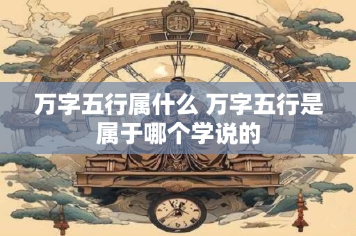 万字五行属什么 万字五行是属于哪个学说的