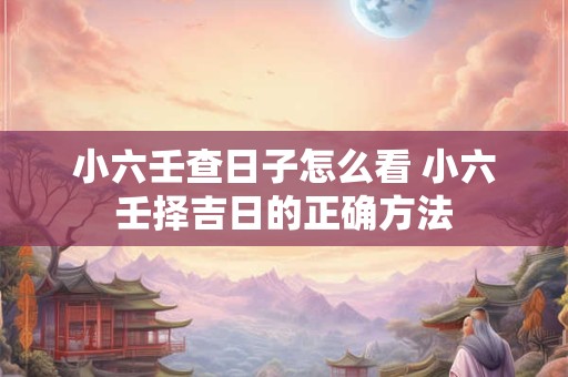 小六壬查日子怎么看 小六壬择吉日的正确方法