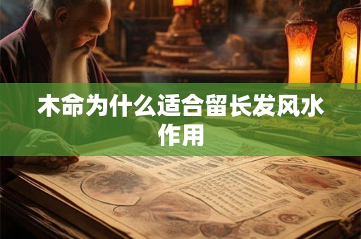 木命为什么适合留长发风水作用 木命为什么适合留长发风水作用