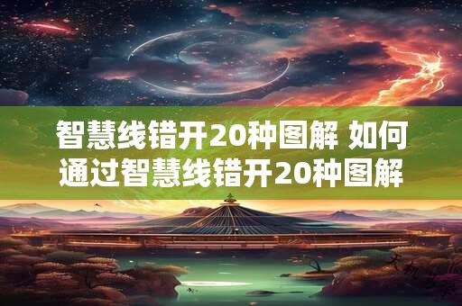 智慧线错开20种图解 如何通过智慧线错开20种图解提升效率