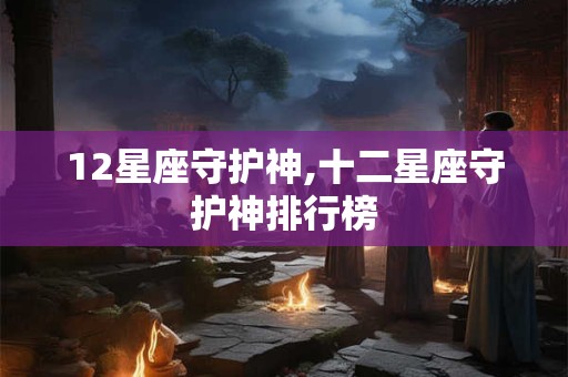 12星座守护神,十二星座守护神排行榜