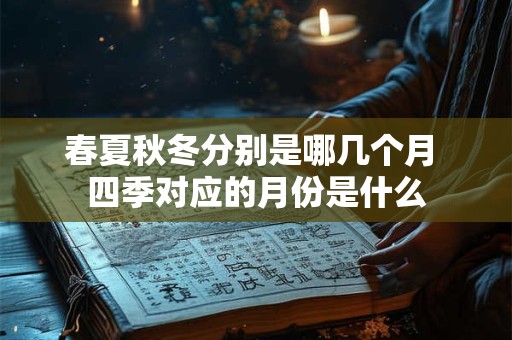 春夏秋冬分别是哪几个月 四季对应的月份是什么