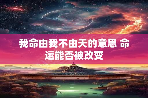 我命由我不由天的意思 命运能否被改变