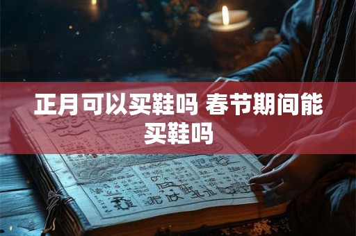 正月可以买鞋吗 春节期间能买鞋吗
