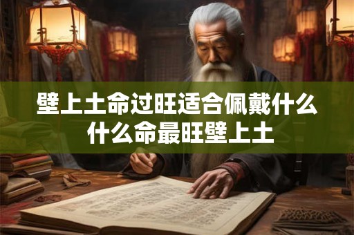 壁上土命过旺适合佩戴什么 什么命最旺壁上土