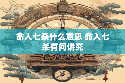 命入七杀什么意思 命入七杀有何讲究