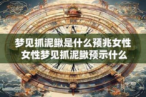 梦见抓泥鳅是什么预兆女性 女性梦见抓泥鳅预示什么