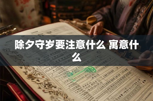 除夕守岁要注意什么 寓意什么 除夕守岁要注意什么 寓意什么