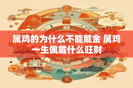 属鸡的为什么不能戴金 属鸡一生佩戴什么旺财
