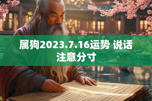 属狗2023.7.16运势 说话注意分寸