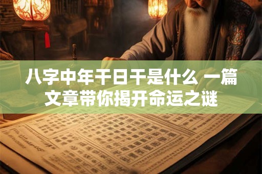 八字中年干日干是什么 一篇文章带你揭开命运之谜