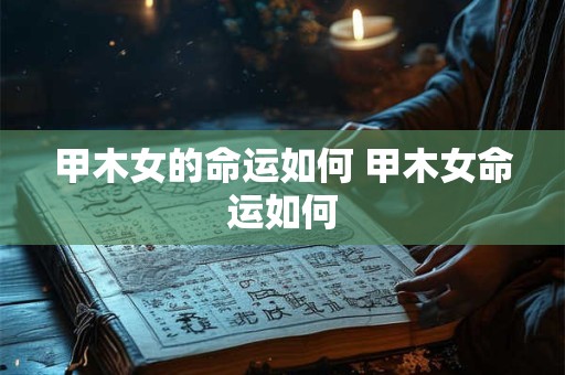 甲木女的命运如何 甲木女命运如何