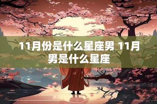 11月份是什么星座男 11月男是什么星座