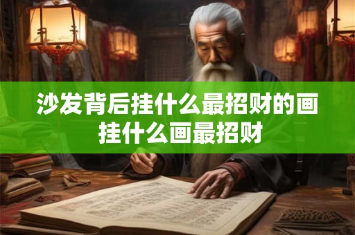 沙发背后挂什么最招财的画 挂什么画最招财