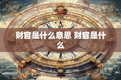 财官是什么意思 财官是什么