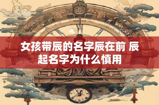 女孩带辰的名字辰在前 辰起名字为什么慎用