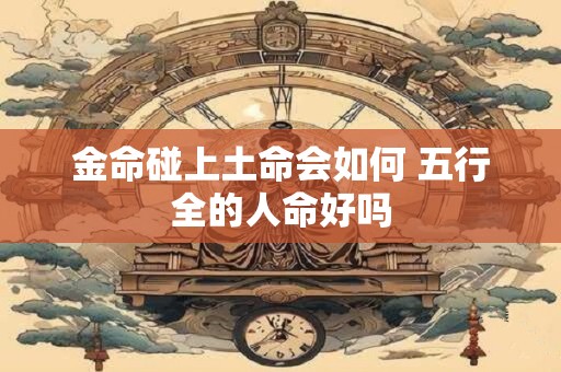金命碰上土命会如何 五行全的人命好吗