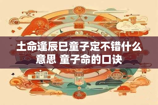 土命逢辰巳童子定不错什么意思 童子命的口诀